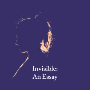 Invisible: An Essay